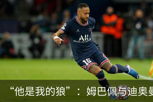 “他是我的狼”：姆巴佩与迪奥曼德赛后互怼，皇马锋线新默契