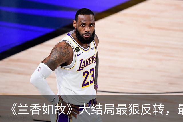 《兰香如故》大结局最狠反转，最后救她的竟是二十年前放走的三等丫鬟