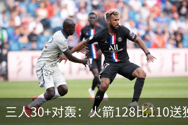三人30+对轰：火箭128比110送独行侠开门黑