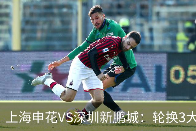 上海申花VS深圳新鹏城：轮换3大悍将，蒋圣龙强势复出，4外援领衔