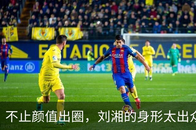 不止颜值出圈，刘湘的身形太出众