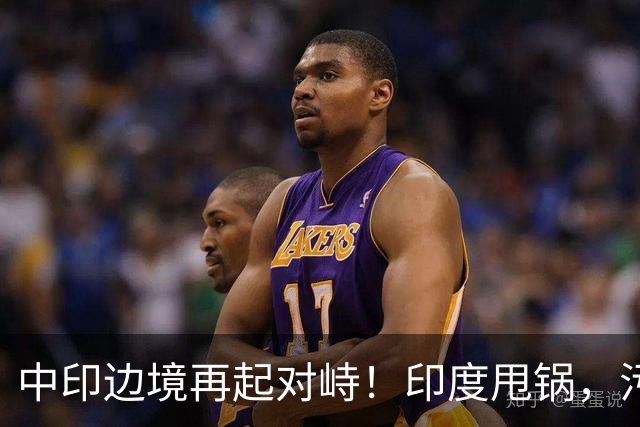 中印边境再起对峙！印度甩锅，污蔑中方扰乱边境，外交部严厉警告