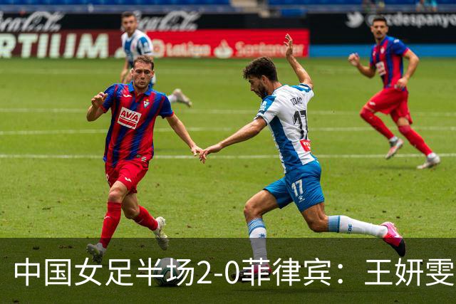 中国女足半场2-0菲律宾：王妍雯双响+世界波！张睿助攻 张琳艳伤退