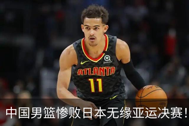 中国男篮惨败日本无缘亚运决赛！最多落后35分，连续两届亚运丢金