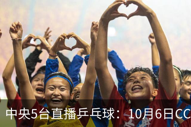 中央5台直播乒乓球：10月6日CCTV5、CCTV5+节目单！曼昱VS巴特拉