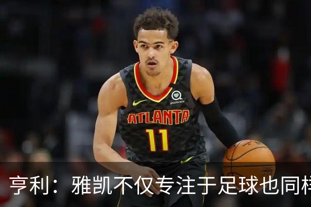 亨利：雅凯不仅专注于足球也同样注重学业，和范戴克搭档很有帮助