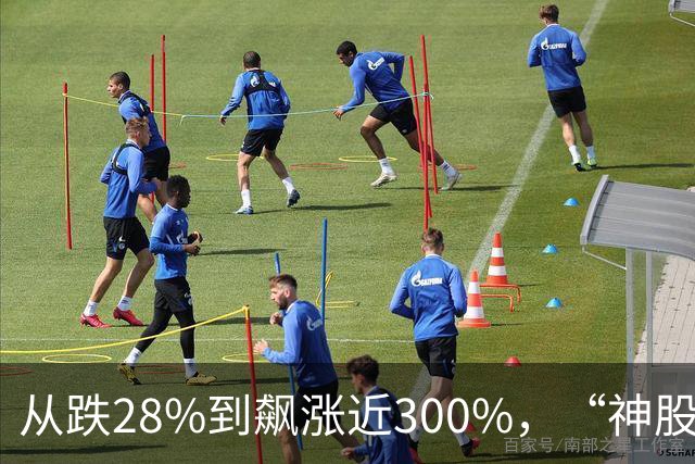 从跌28%到飙涨近300%，“神股”市值半小时增1800亿元