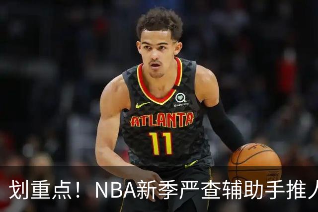 划重点！NBA新季严查辅助手推人 詹姆斯小卡巴雷特等恐受大影响