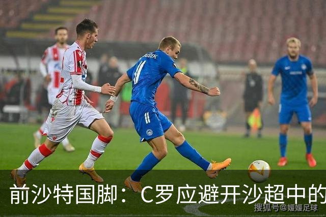 前沙特国脚：C罗应避开沙超中的强敌，专踢弱队多多进球