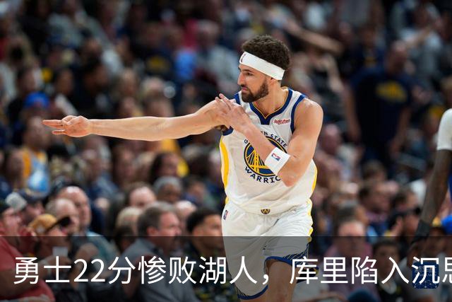勇士22分惨败湖人，库里陷入沉思！湖人饼皇成惊喜，三大优势保下限