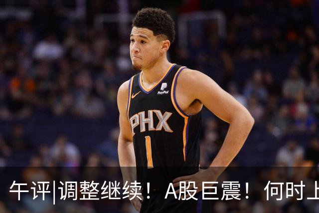 午评|调整继续！A股巨震！何时上涨？