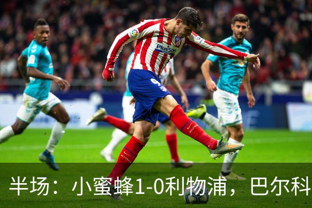 半场：小蜜蜂1-0利物浦，巴尔科拉失单刀，索博伤退