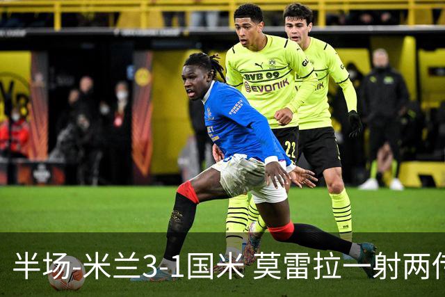 半场-米兰3-1国米 莫雷拉一射两传普利西奇拉比奥破门