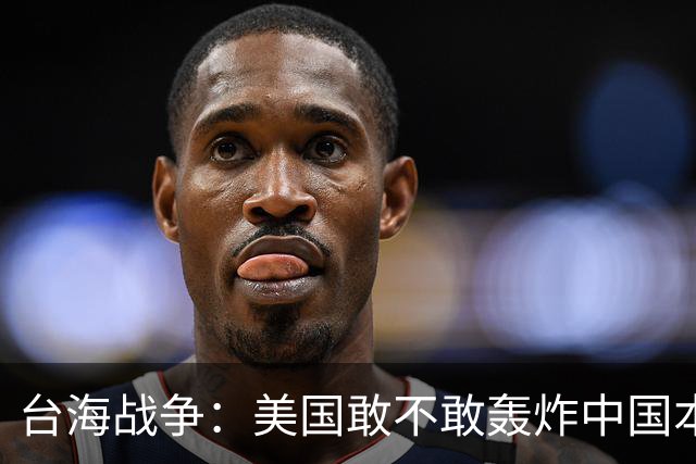 台海战争：美国敢不敢轰炸中国本土？但这个邻国早已按捺不住