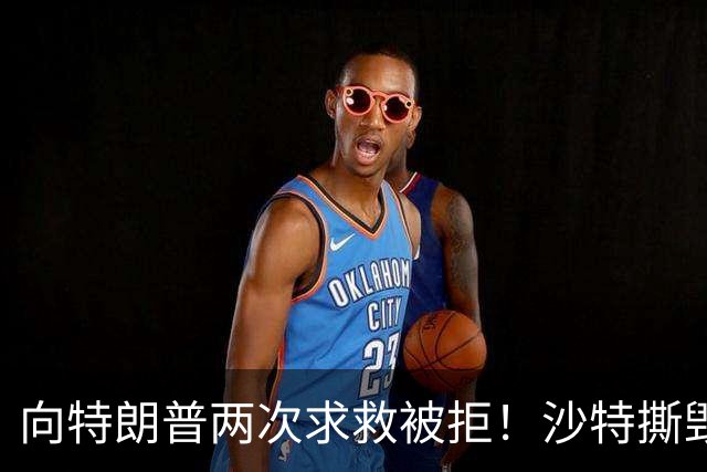 向特朗普两次求救被拒！沙特撕毁中方项目，转身砸243亿拿下大单