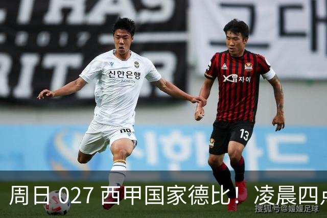 周日 027 西甲国家德比！凌晨四点红蓝对白！巴萨皇马上演巅峰较量