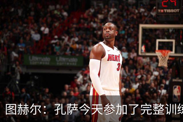 图赫尔：孔萨今天参加了完整训练 尼科·奥赖利已经离开了集训营