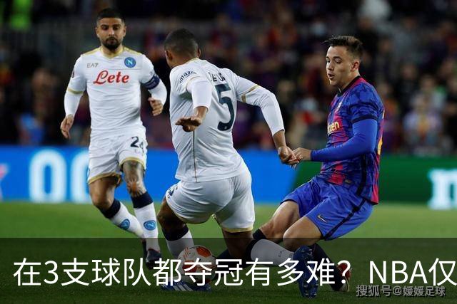 在3支球队都夺冠有多难？NBA仅四人达成，詹姆斯冲击历史唯一纪录