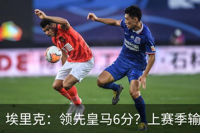 埃里克：领先皇马6分？上赛季输国家德比后我们还落后他们7分