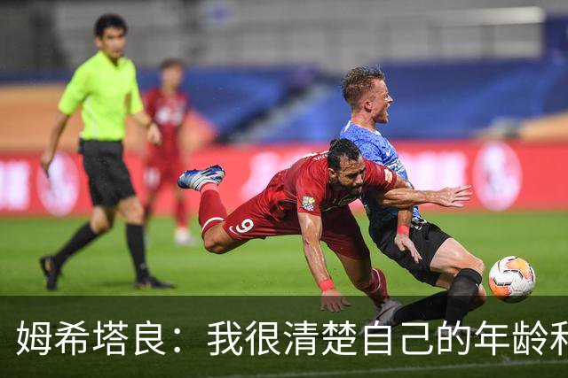 姆希塔良：我很清楚自己的年龄和身体；想和欧冠顶尖球队竞争