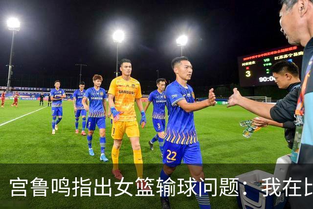 宫鲁鸣指出女篮输球问题：我在比赛中也曾10投0中