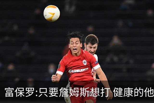 富保罗:只要詹姆斯想打 健康的他能坚持到45岁