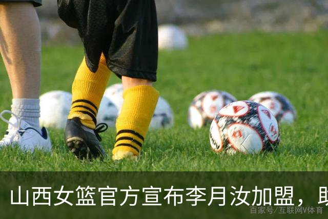 山西女篮官方宣布李月汝加盟，助队冲击WCBA冠军