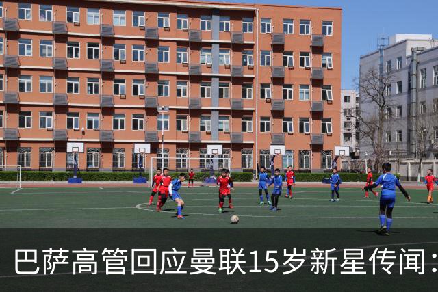 巴萨高管回应曼联15岁新星传闻：我们对他没兴趣