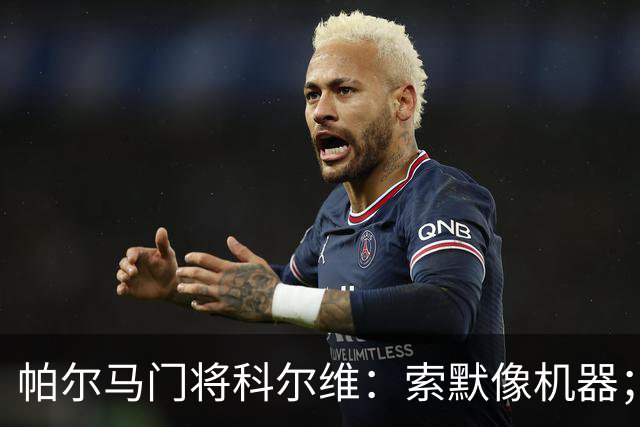 帕尔马门将科尔维：索默像机器；遗憾奎斯塔的遭遇