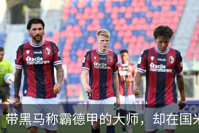 带黑马称霸德甲的大师，却在国米失去笑容，还穿着拜仁10号遭解约