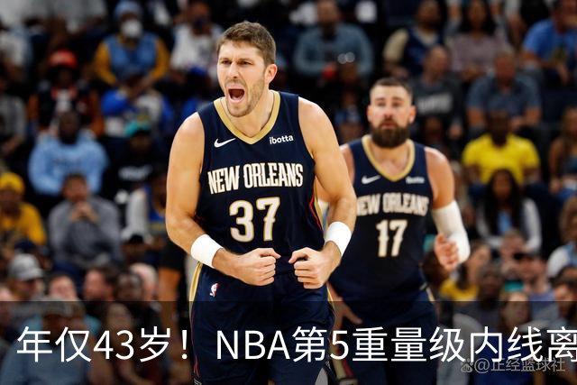 年仅43岁！NBA第5重量级内线离世，03白金一代只剩老詹还在坚守