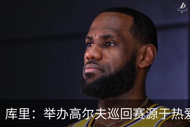 库里：举办高尔夫巡回赛源于热爱与亲身经历 让孩子实现最高潜能