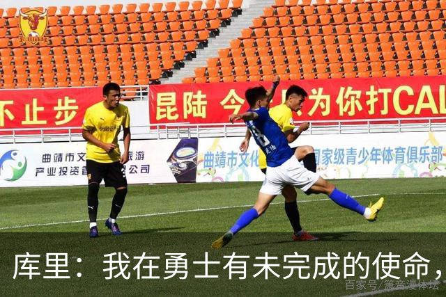 库里：我在勇士有未完成的使命，我会一直留在勇士效力