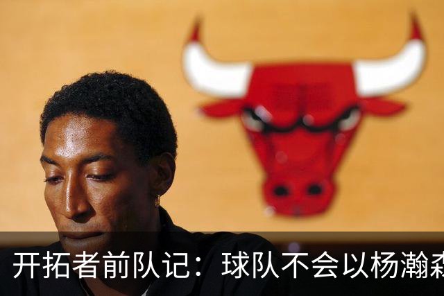 开拓者前队记：球队不会以杨瀚森为核心 但需要最大化他的作用