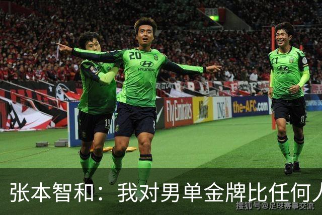 张本智和：我对男单金牌比任何人都渴望！只要击败王楚钦就能夺冠