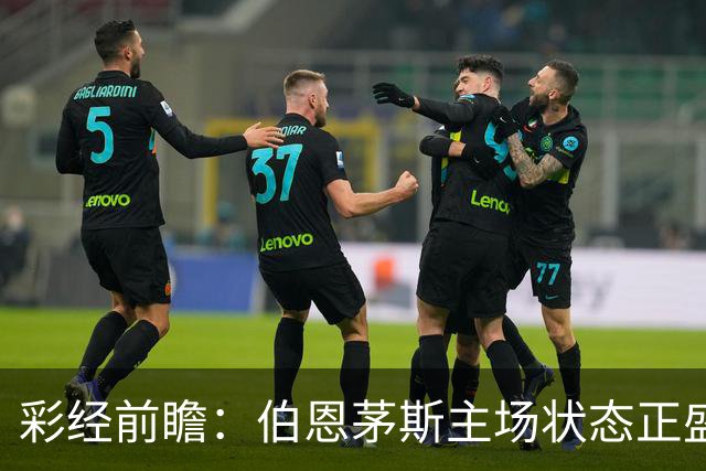 彩经前瞻：伯恩茅斯主场状态正盛，AC米兰客场很难拿分