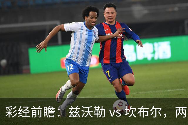 彩经前瞻：兹沃勒 vs 坎布尔，两队后防都是漏勺，进球数看多