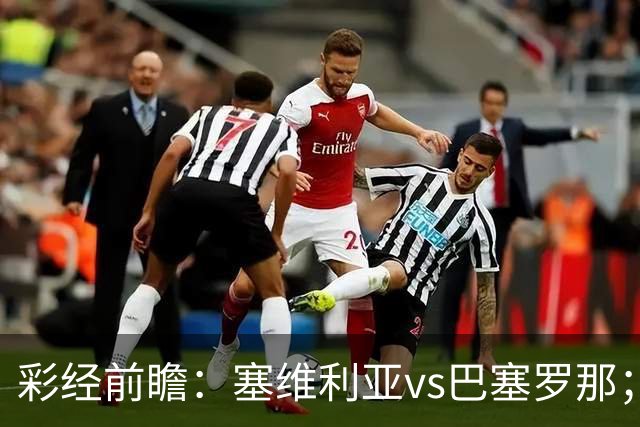 彩经前瞻：塞维利亚vs巴塞罗那；客队最多赢一球，可能有冷门