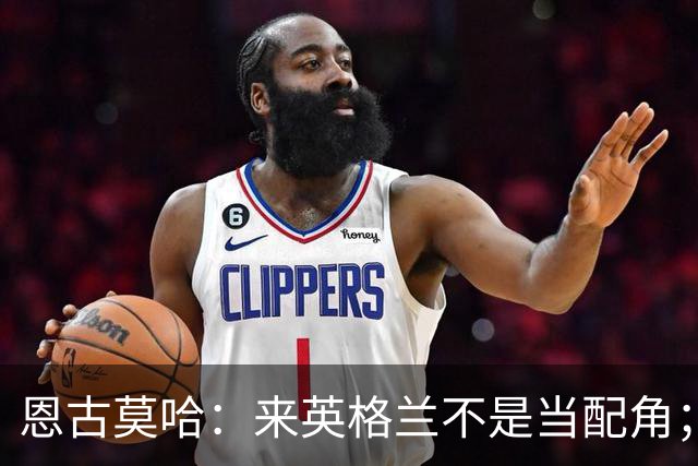 恩古莫哈：来英格兰不是当配角；伊劳拉让我踢两条边路有帮助