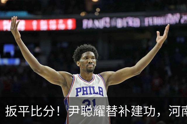 扳平比分！尹聪耀替补建功，河南2-2新鹏城