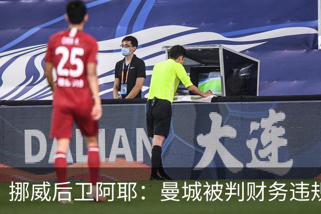 挪威后卫阿耶：曼城被判财务违规没有影响哈兰德