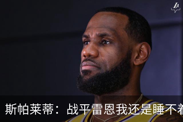 斯帕莱蒂：战平雷恩我还是睡不着；切利克自觉问题不大