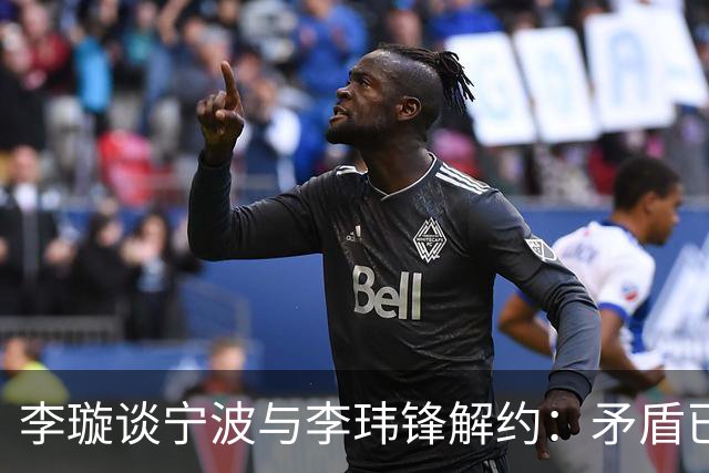 李璇谈宁波与李玮锋解约：矛盾已有一段时间，不是友好协商的结果