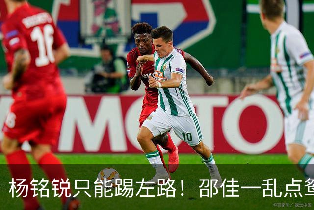 杨铭锐只能踢左路！邵佳一乱点鸳鸯谱，杨明洋+黄嘉辉绝非最佳组合，小明没放开