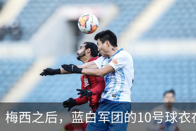 梅西之后，蓝白军团的10号球衣在等下一个主人