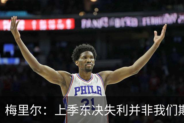 梅里尔：上季东决失利并非我们期望的结局 哈登邀请我打板式网球