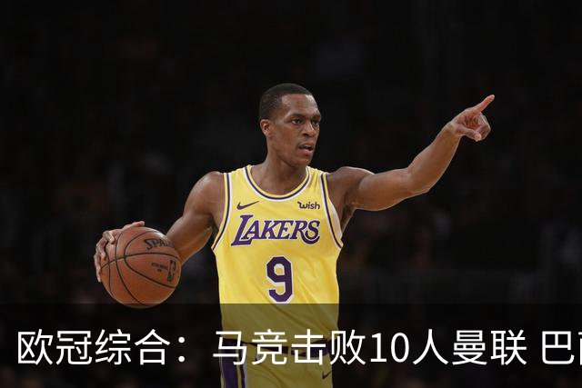 欧冠综合：马竞击败10人曼联 巴萨客胜加拉塔萨雷