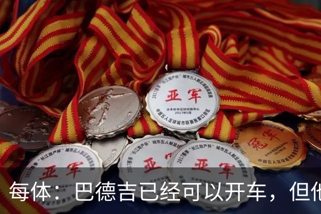 每体：巴德吉已经可以开车，但他还需要数月才能重返赛场