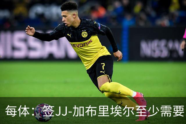 每体：签JJ-加布里埃尔至少需要1000万欧，三年年薪100万欧