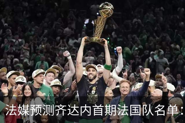 法媒预测齐达内首期法国队名单：卡马文加上位，雅凯有望得到征召